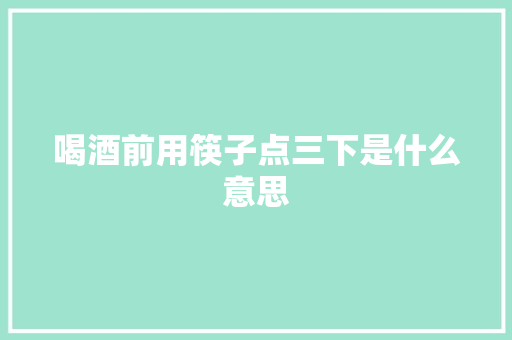 喝酒前用筷子点三下是什么意思