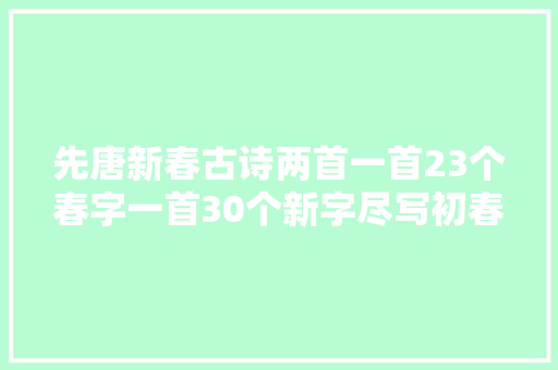 先唐新春古诗两首一首23个春字一首30个新字尽写初春之美