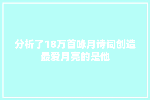 分析了18万首咏月诗词创造最爱月亮的是他