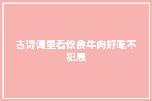 古诗词里看饮食牛肉好吃不犯忌