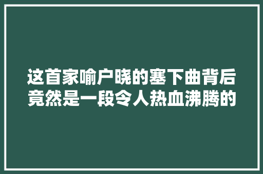 这首家喻户晓的塞下曲背后竟然是一段令人热血沸腾的历史
