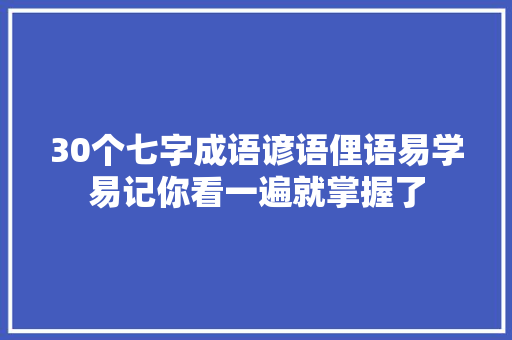 30个七字成语谚语俚语易学易记你看一遍就掌握了 30个七字成语谚语俚语易学易记你看一遍就掌握了