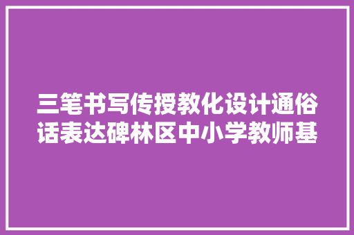 三笔书写传授教化设计通俗话表达碑林区中小学教师基本功样样行基本功大年夜赛似乎书法展