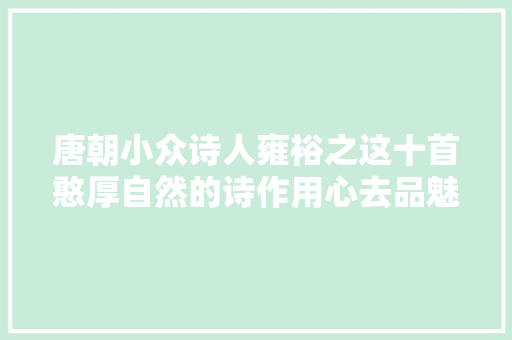 唐朝小众诗人雍裕之这十首憨厚自然的诗作用心去品魅力无穷