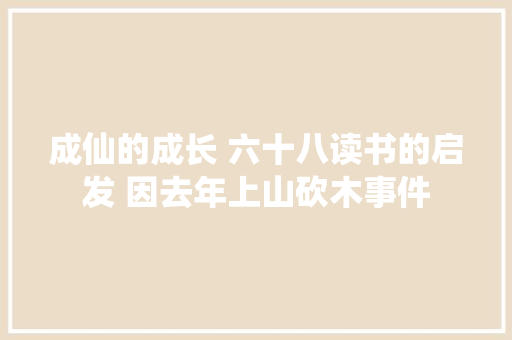 成仙的成长 六十八读书的启发 因去年上山砍木事件