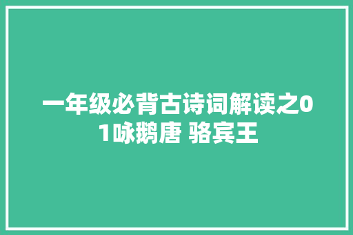 一年级必背古诗词解读之01咏鹅唐 骆宾王