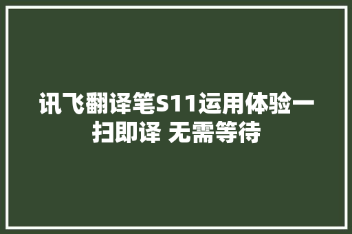 讯飞翻译笔S11运用体验一扫即译 无需等待