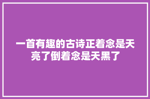 一首有趣的古诗正着念是天亮了倒着念是天黑了