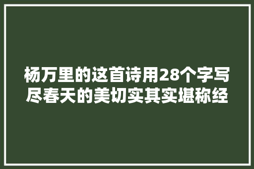 杨万里的这首诗用28个字写尽春天的美切实其实堪称经典之作