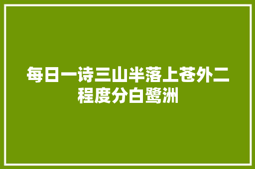每日一诗三山半落上苍外二程度分白鹭洲
