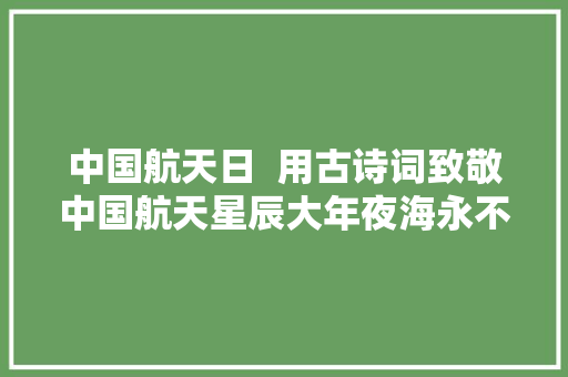中国航天日  用古诗词致敬中国航天星辰大年夜海永不止步为孩子收藏