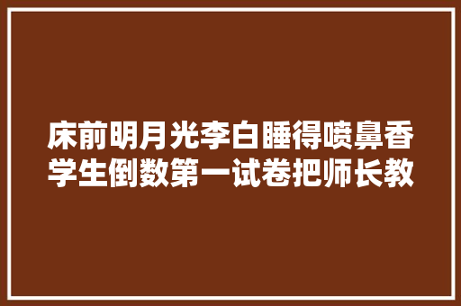 床前明月光李白睡得喷鼻香学生倒数第一试卷把师长教师都气笑了