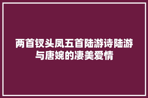 两首钗头凤五首陆游诗陆游与唐婉的凄美爱情