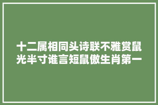 十二属相同头诗联不雅赏鼠光半寸谁言短鼠傲生肖第一支