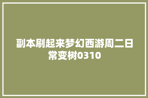 副本刷起来梦幻西游周二日常变树0310