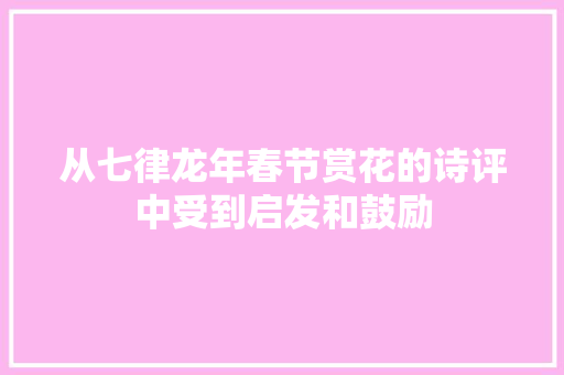 从七律龙年春节赏花的诗评中受到启发和鼓励