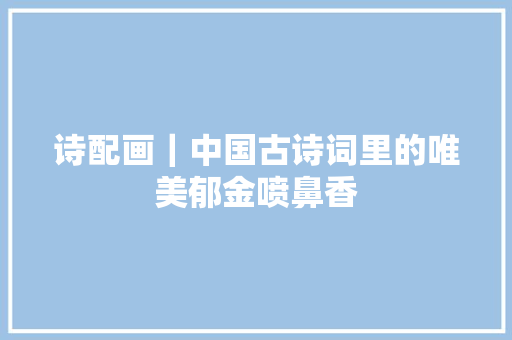 诗配画｜中国古诗词里的唯美郁金喷鼻香