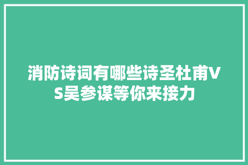 消防诗词有哪些诗圣杜甫VS吴参谋等你来接力