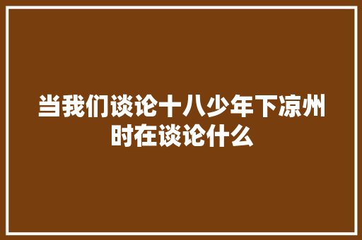 当我们谈论十八少年下凉州时在谈论什么