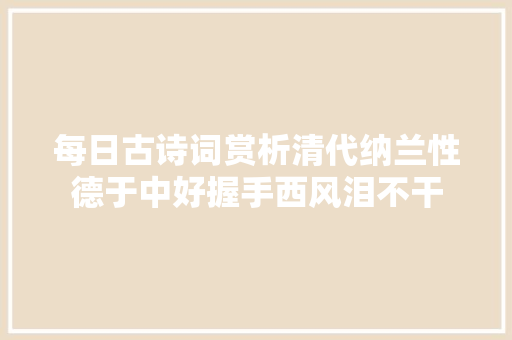 每日古诗词赏析清代纳兰性德于中好握手西风泪不干