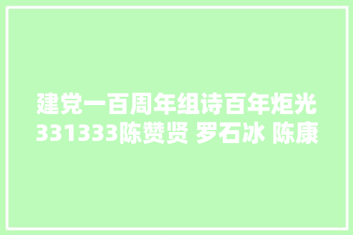 建党一百周年组诗百年炬光331333陈赞贤 罗石冰 陈康容