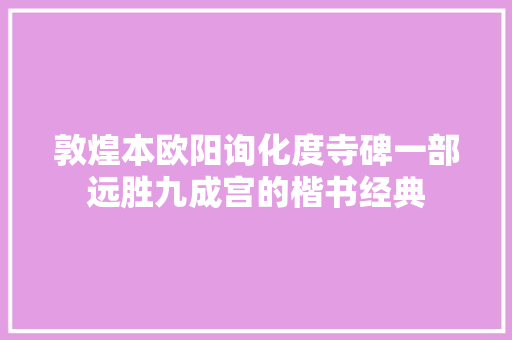 敦煌本欧阳询化度寺碑一部远胜九成宫的楷书经典