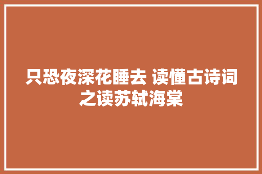 只恐夜深花睡去 读懂古诗词之读苏轼海棠