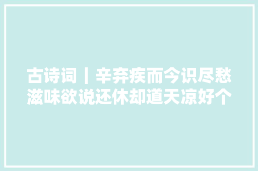 古诗词｜辛弃疾而今识尽愁滋味欲说还休却道天凉好个秋