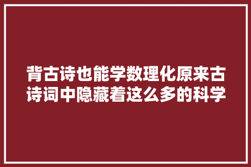 背古诗也能学数理化原来古诗词中隐藏着这么多的科学常识