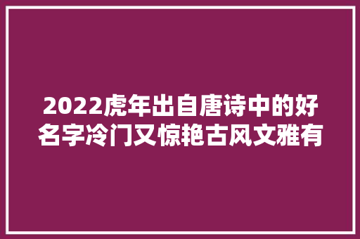 2022虎年出自唐诗中的好名字冷门又惊艳古风文雅有内涵
