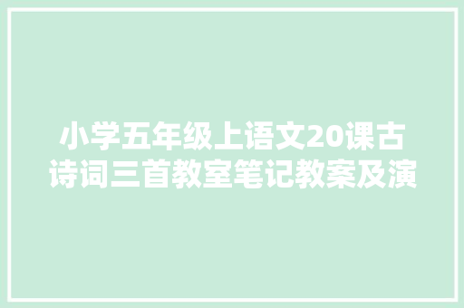 小学五年级上语文20课古诗词三首教室笔记教案及演习题