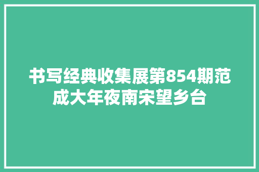 书写经典收集展第854期范成大年夜南宋望乡台