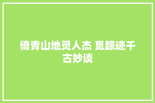 倚青山地灵人杰 觅踪迹千古妙谈