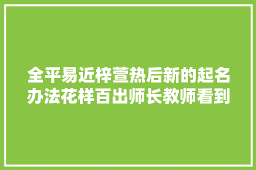 全平易近梓萱热后新的起名办法花样百出师长教师看到名册两眼发蒙