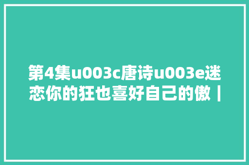 第4集u003c唐诗u003e迷恋你的狂也喜好自己的傲｜赠李白唐杜甫