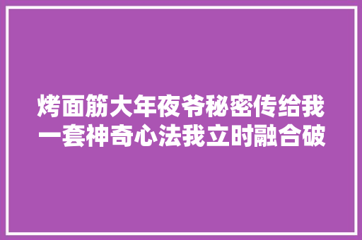 烤面筋大年夜爷秘密传给我一套神奇心法我立时融合破局从此开挂
