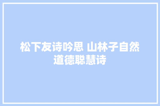 松下友诗吟思 山林子自然道德聪慧诗