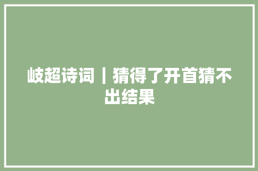 岐超诗词｜猜得了开首猜不出结果