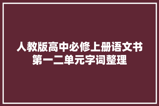 人教版高中必修上册语文书第一二单元字词整理