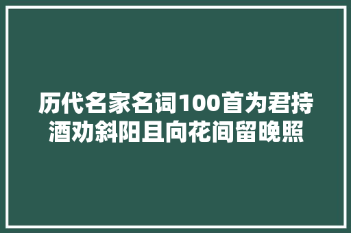 历代名家名词100首为君持酒劝斜阳且向花间留晚照