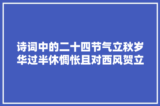 诗词中的二十四节气立秋岁华过半休惆怅且对西风贺立秋