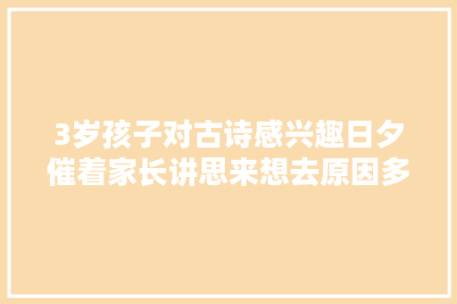 3岁孩子对古诗感兴趣日夕催着家长讲思来想去原因多是这些