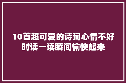 10首超可爱的诗词心情不好时读一读瞬间愉快起来