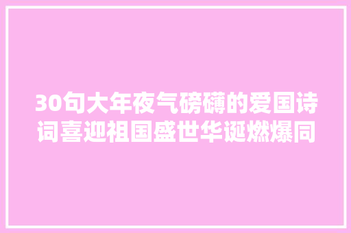 30句大年夜气磅礴的爱国诗词喜迎祖国盛世华诞燃爆同伙圈