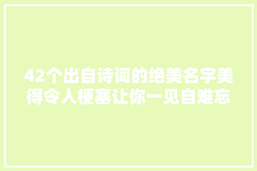 42个出自诗词的绝美名字美得令人梗塞让你一见自难忘