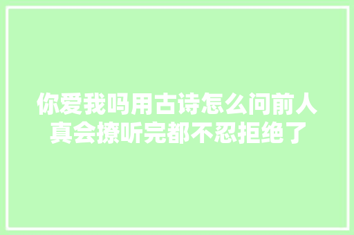 你爱我吗用古诗怎么问前人真会撩听完都不忍拒绝了