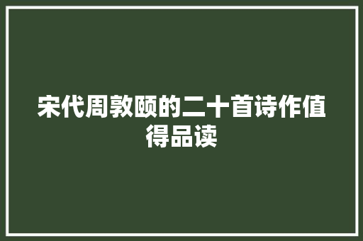宋代周敦颐的二十首诗作值得品读