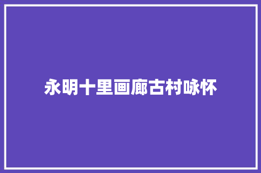 永明十里画廊古村咏怀