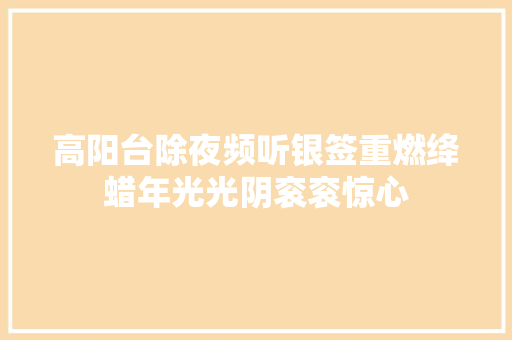 高阳台除夜频听银签重燃绛蜡年光光阴衮衮惊心
