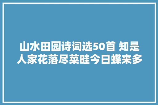 山水田园诗词选50首 知是人家花落尽菜畦今日蝶来多
